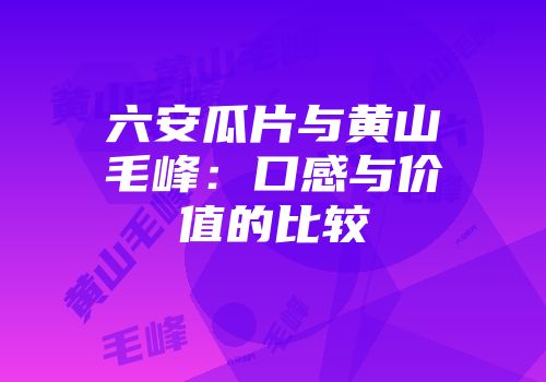 六安瓜片与黄山毛峰：口感与价值的比较