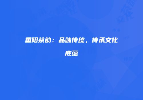 重阳茶韵：品味传统，传承文化底蕴