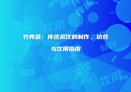 竹壳茶：传统茶饮的制作、功效与饮用指南