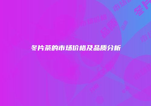 冬片茶的市场价格及品质分析