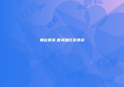 曼松贡茶,普洱加红茶贡茶