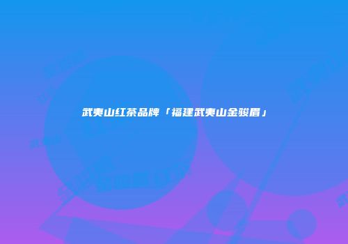 武夷山红茶品牌「福建武夷山金骏眉」