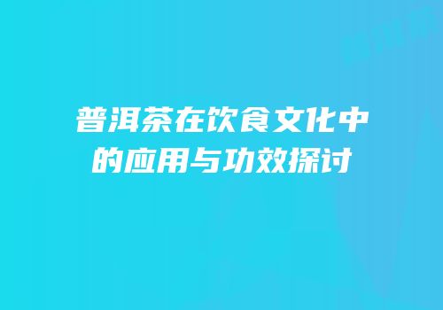 普洱茶在饮食文化中的应用与功效探讨