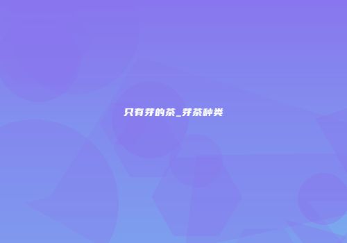 只有芽的茶_芽茶种类