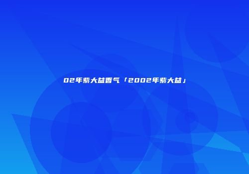 02年紫大益香气「2002年紫大益」