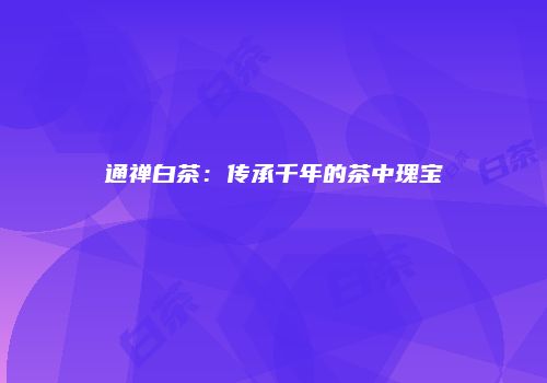 通禅白茶：传承千年的茶中瑰宝