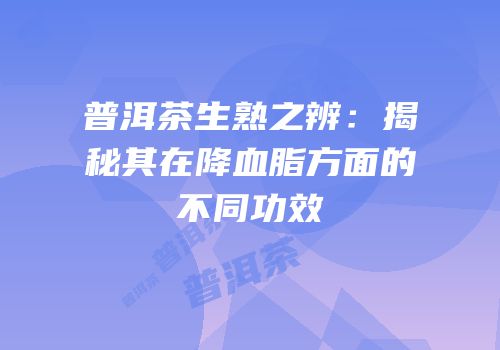 普洱茶生熟之辨：揭秘其在降血脂方面的不同功效
