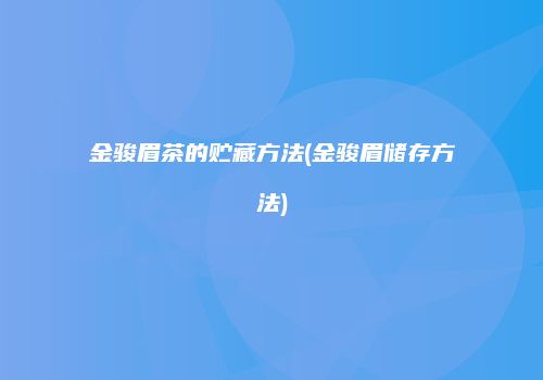 金骏眉茶的贮藏方法(金骏眉储存方法)