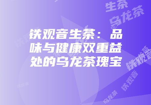 铁观音生茶：品味与健康双重益处的乌龙茶瑰宝