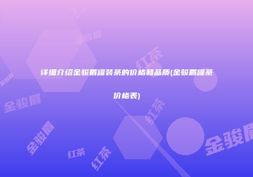 详细介绍金骏眉罐装茶的价格和品质(金骏眉罐茶价格表)