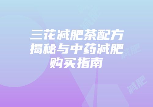 三花减肥茶配方揭秘与中药减肥购买指南