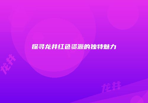 探寻龙井红色资源的独特魅力
