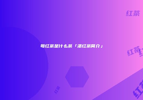 粤红茶是什么茶「湛红茶简介」