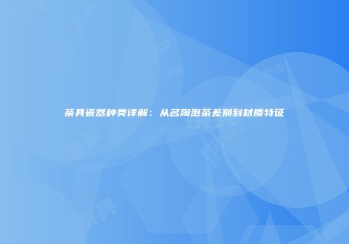 茶具瓷器种类详解：从名陶泡茶差别到材质特征