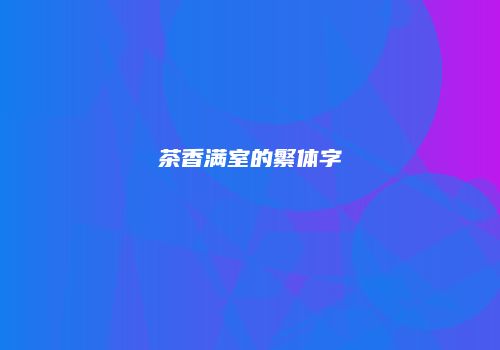 茶香满室的繁体字