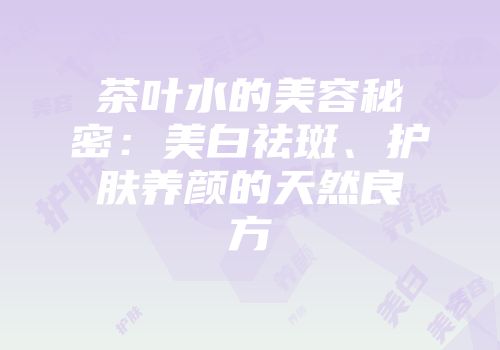 茶叶水的美容秘密：美白祛斑、护肤养颜的天然良方