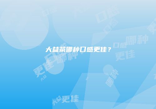大益茶哪种口感更佳？