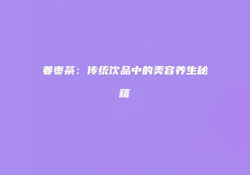 姜枣茶：传统饮品中的美容养生秘籍