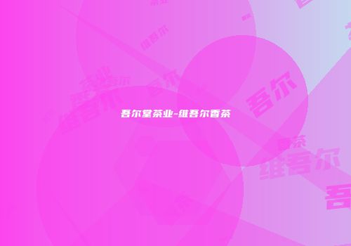 吾尔堂茶业-维吾尔香茶