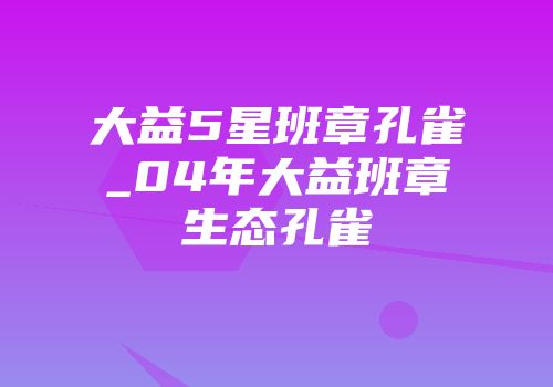 大益5星班章孔雀_04年大益班章生态孔雀