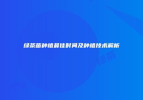 绿茶苗种植最佳时间及种植技术解析