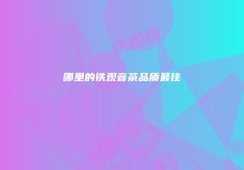 哪里的铁观音茶品质最佳