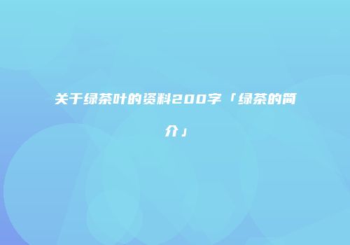 关于绿茶叶的资料200字「绿茶的简介」