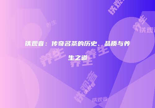 铁观音：传奇名茶的历史、品质与养生之道