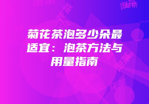 菊花茶泡多少朵最适宜：泡茶方法与用量指南
