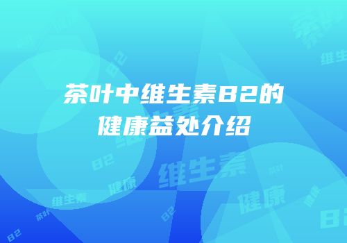 茶叶中维生素B2的健康益处介绍