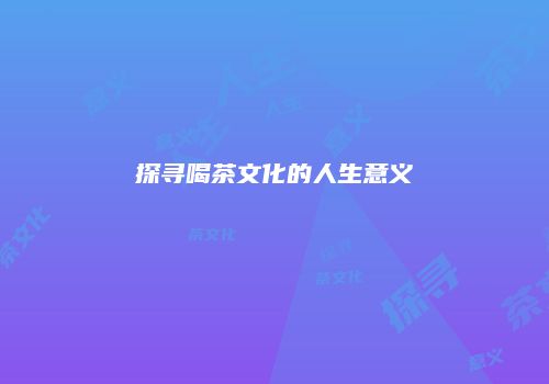 探寻喝茶文化的人生意义