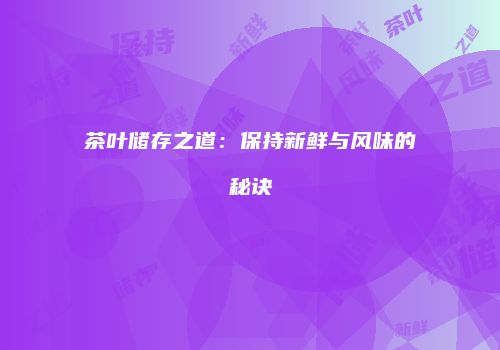 茶叶储存之道：保持新鲜与风味的秘诀