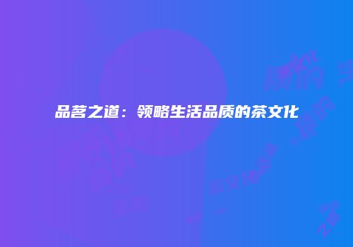 品茗之道：领略生活品质的茶文化
