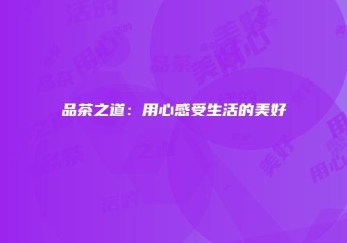 品茶之道：用心感受生活的美好