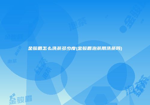 金骏眉怎么洗茶多少度(金骏眉泡茶用洗茶吗)