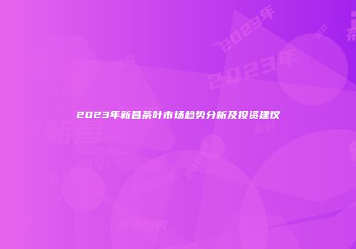 2023年新昌茶叶市场趋势分析及投资建议