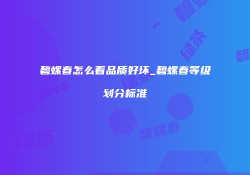 碧螺春怎么看品质好坏_碧螺春等级划分标准