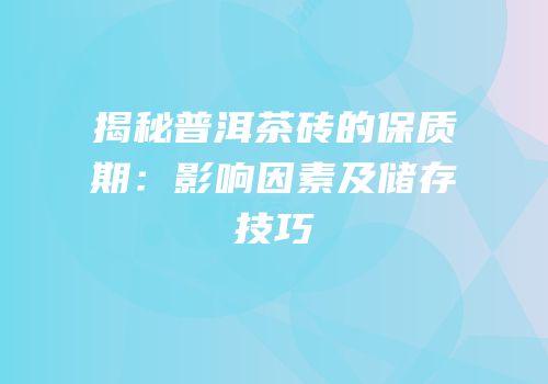 揭秘普洱茶砖的保质期：影响因素及储存技巧