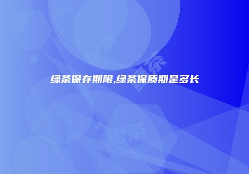 绿茶保存期限,绿茶保质期是多长