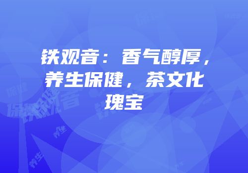 铁观音：香气醇厚，养生保健，茶文化瑰宝