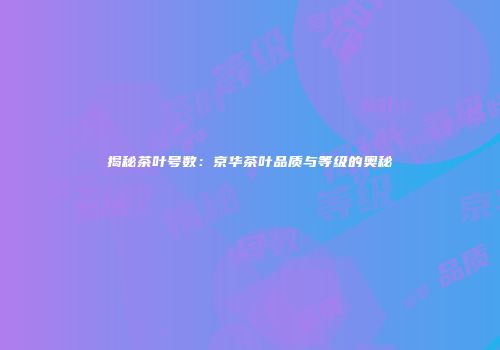 揭秘茶叶号数：京华茶叶品质与等级的奥秘
