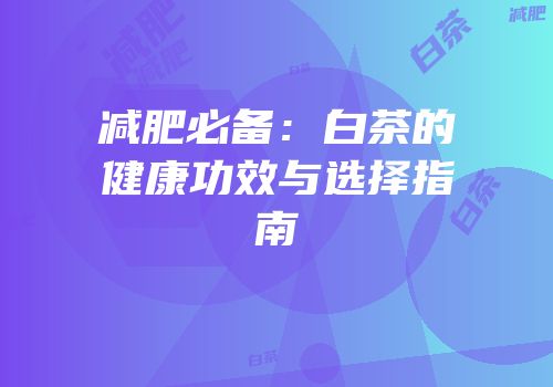 减肥必备：白茶的健康功效与选择指南