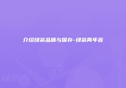 介绍绿茶品质与保存-绿茶两年苦