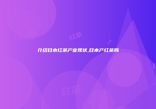 介绍日本红茶产业现状,日本产红茶吗