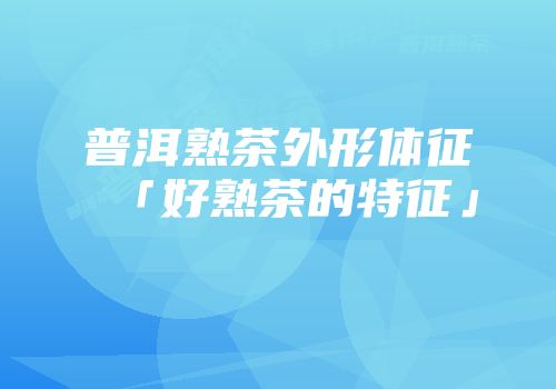 普洱熟茶外形体征「好熟茶的特征」