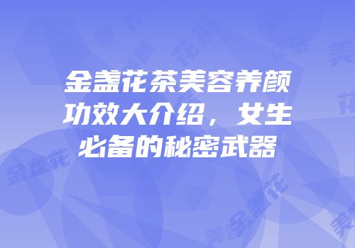 金盏花茶美容养颜功效大介绍，女生必备的秘密武器