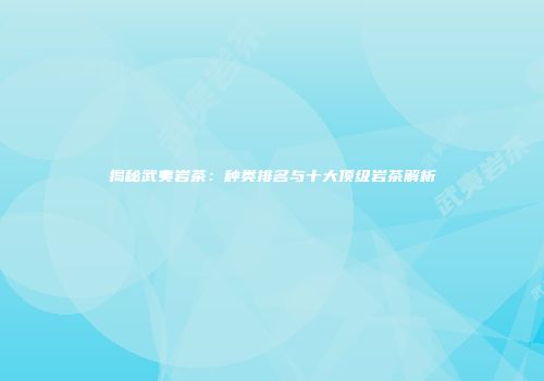 揭秘武夷岩茶：种类排名与十大顶级岩茶解析