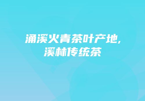 涌溪火青茶叶产地,溪林传统茶