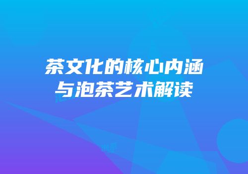 茶文化的核心内涵与泡茶艺术解读