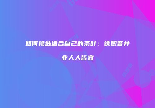 如何挑选适合自己的茶叶：铁观音并非人人皆宜